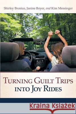Turning Guilt Trips Into Joy Rides Shirley Brosius Janine Boyer Kim Messenger 9780975393413 Honeycomb House Publishing LLC