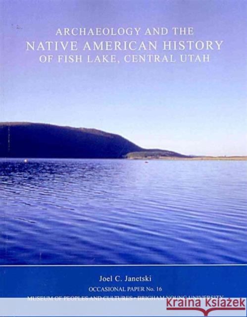 Archaeology and the Native American History of Fish Lake Op 16, Volume 16 Janetski, Joel 9780975394588