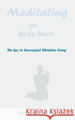 Meditating on God's Word: The Key to Successful Christian Living Samuel Brown 9780975419717