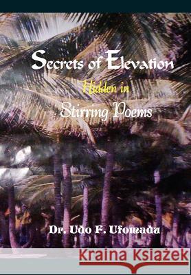 Secrets of Elevation Hidden in Stirring Poems Dr Udo F. Ufomadu 9780975419762 Ufomadu Consulting & Publishing