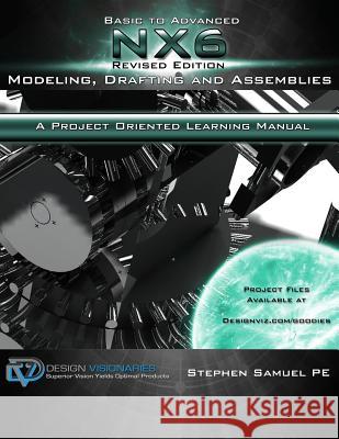 Basic To Advanced NX6 Modeling, Drafting and Assemblies: A Project Oriented Learning Manual Pragada, Anuranjini 9780975437780 Design Visionaries, Incorporated