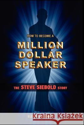 How To Become A Million Dollar Speaker: The Steve Siebold Story Saltzman, Elliot 9780975500378 London House Press