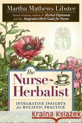 The Nurse-Herbalist: Integrative Insights for Holistic Practice Martha Mathews Libster Marlaine C. Smith 9780975501849