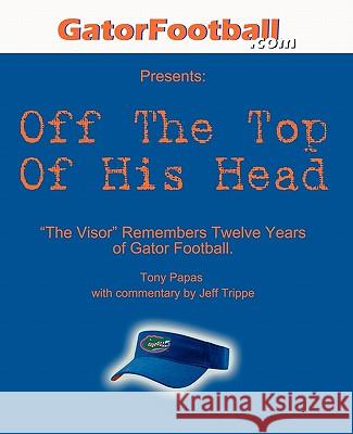 Off The Top of His Head: The Visor Remembers Twelve Years of Gator Football. Trippe, Jeff 9780975510438 Silent E Publishing