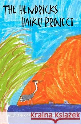 The Hendricks Haiku Project: A book of poetry by the students, teachers & staff of Hendricks Avenue Elementary School Foote, George 9780975510445