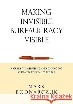 Making Invisible Bureaucracy Visible: A Guide to Assessing and Changing Organizational Culture Mark Bodnarczuk 9780975511541 Breckenridge Press