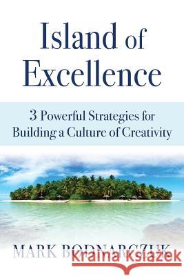 Island of Excellence: 3 Powerful Strategies for Building a Culture of Creativity Mark Bodnarczuk   9780975511558 Breckenridge Press