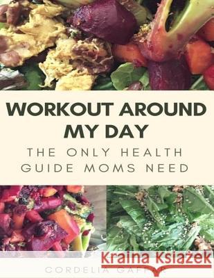 Workout Around My Day: The Only Health Guide Moms Need Cordelia Gaffar 9780975516324 Word Therapy Publishing