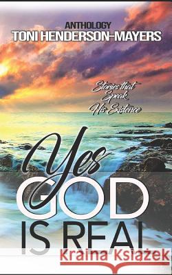 Yes, God Is Real: Stories That Speak His Existence Toni Henderson-Mayers 9780975516379 Word Therapy Publishing