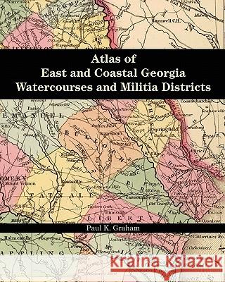 Atlas of East and Coastal Georgia Watercourses and Militia Districts Paul K. Graham 9780975531235 Genealogy Company