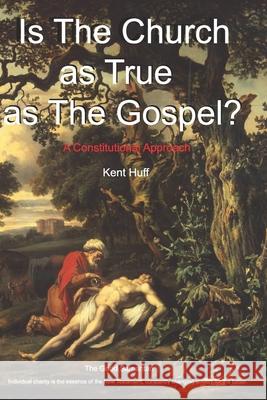 Is The Church As True As The Gospel?: A Constitutional Approach Kent W. Huff 9780975583128 Theological Thinktank