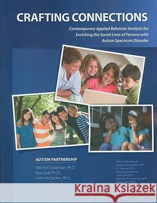 Crafting Connections: Contemporary Applied Behavior Analysis for Enriching the Social Lives of Persons with Autism Spectrum Disorder Mitchell Taubman Ron Leaf John McEachin 9780975585993 Drl Books