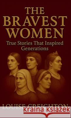 The Bravest Women: True Stories That Inspired Generations Louise Creighton 9780975645659 Versacharm Books