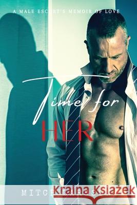 Time For Her: A Male Escort's Memoir of Love Mitch Larsson 9780975660706