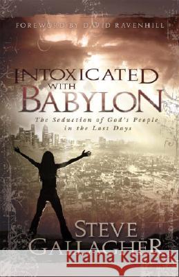 Intoxicated with Babylon: The Seduction of God's People in the Last Days Steve Gallagher 9780975883242 Pure Life Ministries