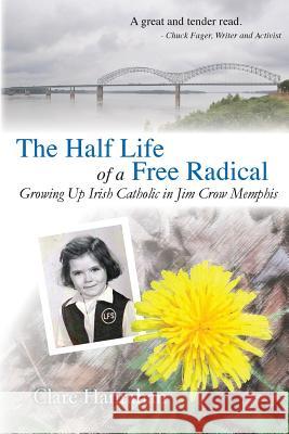 The Half-Life of a Free Radical: Growing Up Irish Catholic in Jim Crow Memphis Clare Hanrahan 9780975884690