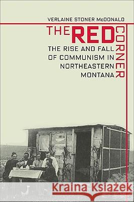 Red Corner: The Rise and Fall of Communism in Northeastern Montana Verlaine Stoner McDonald 9780975919675