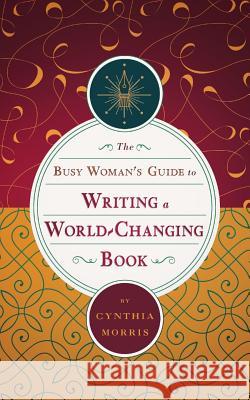 The Busy Woman's Guide to Writing a World-Changing Book Cynthia Morris 9780975922477 Original Impulse, Inc.