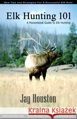 Elk Hunting 101: A Pocketbook Guide to Elk Hunting Jay Houston 9780975931905 Jackson Creek Publishers