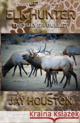 Elk Hunter: The Silver Bullet Jay Houston 9780975931943 Jackson Creek Publishers
