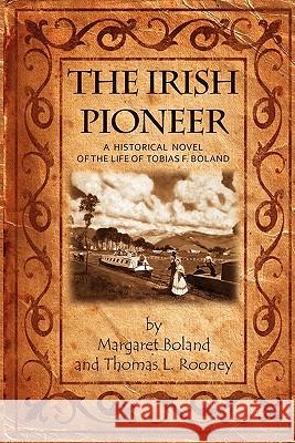 The Irish Pioneer: A historical novel of the life of Tobias Boland Rooney, Thomas L. 9780975939758 Magnolia Mansions Press