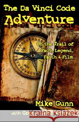 The Da Vinci Code Adventure: On the Trail of Fact, Legend, Faith, & Film Mike Gunn, Greg Wright, Jenn Wright 9780975957790 Hollywood Jesus Books