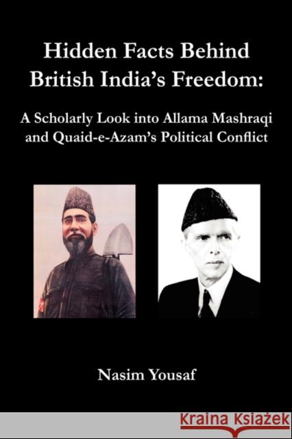 Hidden Facts Behind British India's Freedom: A Scholarly Look Into Allama Mashraqi and Quaid-E-Azam's Political Conflict Yousaf, Nasim 9780976033387 AMZ Publications