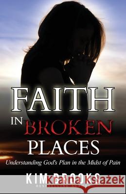 Faith in Broken Places: Understanding God's Plan in the Midst of Pain Kim Brooks 9780976039051