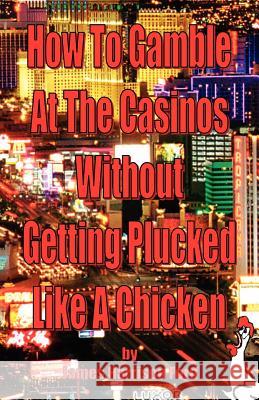 How to Gamble at the Casinos without Getting Plucked Like a Chicken Ford, James Harrison 9780976072607 El Paso Norte Press