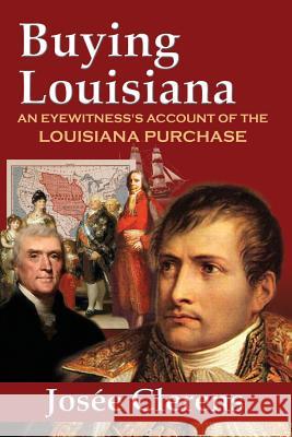 Buying Louisiana: An Eyewitness's Account of the Louisiana Purchase (New Edition) Josee Clerens   9780976084686 Foley Square Books