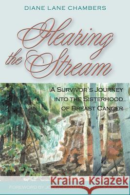 Hearing the Stream: A Survivor's Journey into the Sisterhood of Breast Cancer Chambers, Diane Lane 9780976096764 Ellexa Press LLC