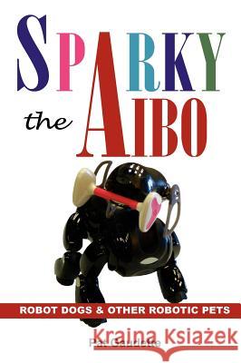 Sparky the Aibo: Robot Dogs & Other Robotic Pets Gaudette, Pat 9780976121060 Home & Leisure Publishing