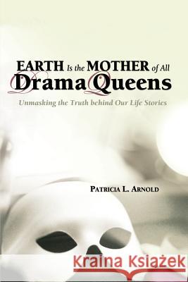 Earth Is the Mother of All Drama Queens Patricia L. Arnold 9780976149514