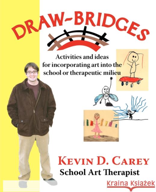 Draw-Bridges: Activities and Ideas for Incorporating Art Into the School or Therapeutic Carey, Kevin D. 9780976155324