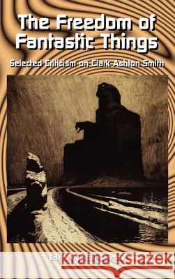 The Freedom of Fantastic Things: Selected Criticism on Clark Ashton Smith Connors, Scott 9780976159247 Hippocampus