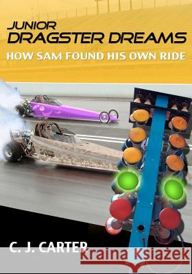 Junior Dragster Dreams: How Sam Found His Own Ride C. J. Carter 9780976169222 Greer Avenue Books