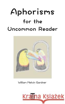 Aphorisms for the Uncommon Reader William Melvin Gardner 9780976187530