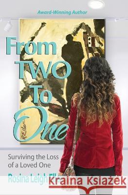 From Two to One: Surviving the Loss of a Loved One Rosina Leigh Eller Tim Vandehey Andrea Patten 9780976192374