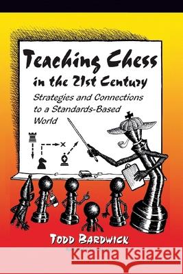 Teaching Chess in the 21st Century: Strategies and Connections to a Standards-Based World Todd Bardwick 9780976196204