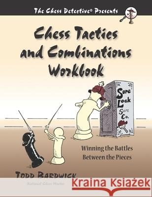 Chess Tactics and Combinations Workbook: Winning the Battles Between the Pieces Todd Bardwick 9780976196235 Chess Detective Press