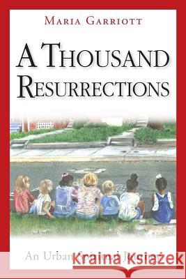 A Thousand Resurrections: An Urban Spiritual Journey Maria Garriott 9780976200413