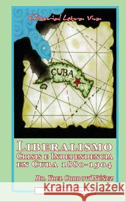 Liberalismo, Crisis e Independencia en Cuba 1880-1904 Nunez-Cordovi, Yoel 9780976207078 Editorial Letra Viva