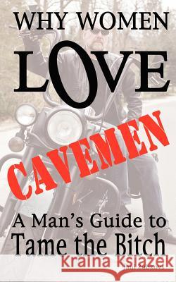 Why Women LOVE Cavemen - A Man's Guide to Tame the Bitch Jani Zubkovs 9780976209096