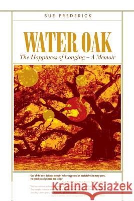 Water Oak: The Happiness of Longing - A Memoir Sue Frederick 9780976239345 Frederick Malowany Publishing