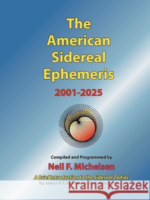 The American Sidereal Ephemeris 2001-2025 Neil F. Michelsen James A. Eshelman Kenneth Irving 9780976242260 Starcrafts Pub.