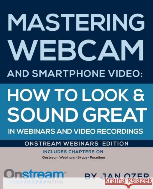 Mastering Webcam and Smartphone Video: Onstream Webinars Edition Ozer, Jan Lee 9780976259596 Doceo Publishing