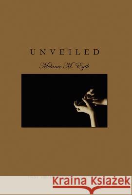 Unveiled: Poems and Photographs Melanie M. Eyth 9780976261537