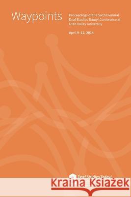 Waypoints: Deaf Studies Today! 2014 Conference Proceedings Doug Stringham Ben Jarashow Bryan K. Eldredge 9780976290650 Deaf Studies Today!