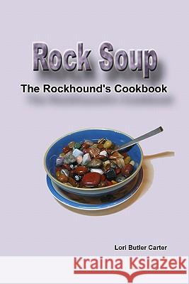 Rock Soup: The Rockhound's Cookbook Lori Butler Carter 9780976354536