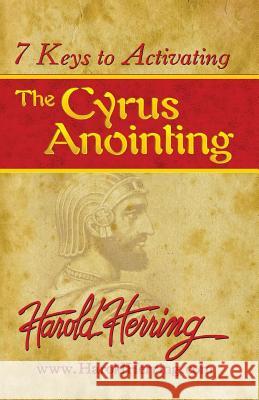 7 Keys to Activating The Cyrus Anointing Herring, Harold 9780976366829 Debt Free Army